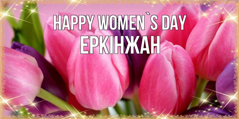 Greetings card с именем, Еркінжан happy women`s day тюльпаны для женщины на международный женский день Greetings with text for free download 